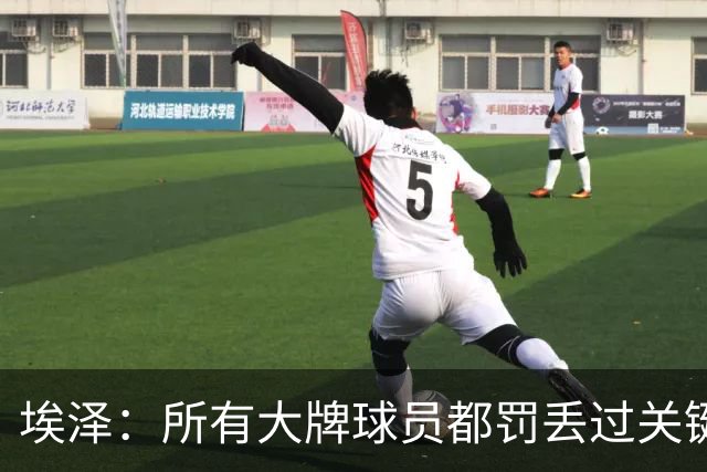 埃泽：所有大牌球员都罚丢过关键点球 关键是要有坚持下去的心态