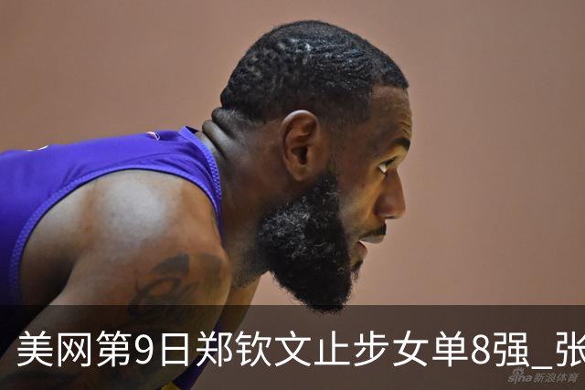 美网第9日郑钦文止步女单8强 张帅组合进半决赛