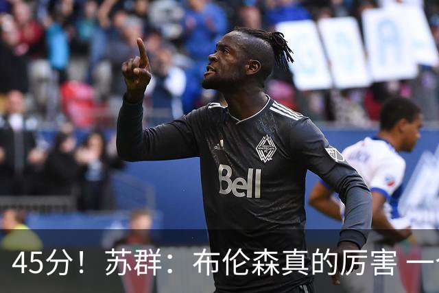 45分！苏群：布伦森真的厉害 一个二轮秀成长为历史级别的巨星